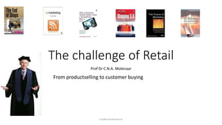 The challenge of Retail
Prof Dr C.N.A. Molenaar
From productselling to customer buying
cor@cormolenaar.nl
 
