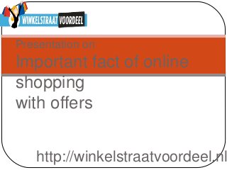 http://winkelstraatvoordeel.nl
Presentation on
Important fact of online
shopping
with offers
 