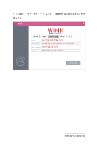 표현법 중심의 ePUB편집디자인
3. 초기화가 진행 된 후에는 다시 도움말 → 계정으로 이동해서 패스워드 변경
을 누른다.
윙크 계정을 생성한 메일을 적는다.
초기화를 누른 경우는 비밀번호가 없으므로 비워둔다.
새로운 비밀번호를 적는다.
새로운 비밀번호를 다시 한번 적는다.
 