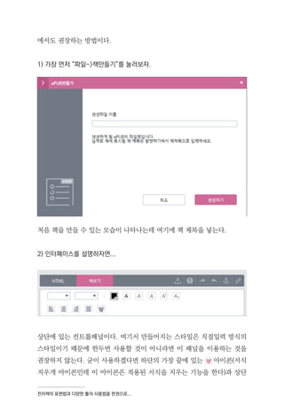 전자책의 표현법과 다양한 툴의 사용법을 한권으로...
에서도 권장하는 방법이다.
1) 가장 먼저 “파일->책만들기”를 눌러보자.
처음 책을 만들 수 있는 모습이 나타나는데 여기에 책 제목을 넣는다.
2) 인터페이스를 설명하자면...
상단에 있는 컨트롤패널이다. 여기서 만들어지는 스타일은 직접입력 방식의
스타일이기 때문에 한두번 사용할 것이 아니라면 이 패널을 이용하는 것을
권장하지 않는다. 굳이 사용하겠다면 하단의 가장 끝에 있는 아이콘(서식
지우개 아이콘인데 이 아이콘은 적용된 서식을 지우는 기능을 한다)과 상단
 