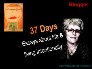 Blogger 37   Days Essays about life &  living intentionally http://37days.typepad.com/37days/ 
