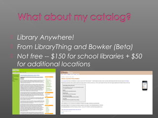  Library Anywhere!
 From LibraryThing and Bowker (Beta)
 Not free -- $150 for school libraries + $50
for additional locations
 
