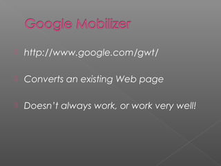  http://www.google.com/gwt/
 Converts an existing Web page
 Doesn’t always work, or work very well!
 