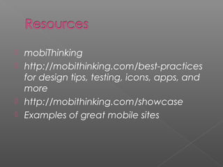  mobiThinking
 http://mobithinking.com/best-practices
for design tips, testing, icons, apps, and
more
 http://mobithinking.com/showcase
 Examples of great mobile sites
 