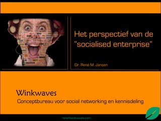 Het perspectief van de
                         “socialised enterprise”

                         Dr. René M. Jansen




Winkwaves
Conceptbureau voor social networking en kennisdeling

                  rene@winkwaves.com
 