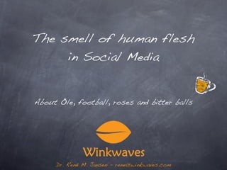 The smell of human flesh
     in Social Media


About Öle, football, roses and bitter balls




     Dr. René M. Jansen - rene@winkwaves.com
 