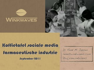 Koffietafel sociale media
                            Dr René M. Jansen
farmaceutische industrie    rene@winkwaves.com
       September 2011       @wijvanwinkwaves
 
