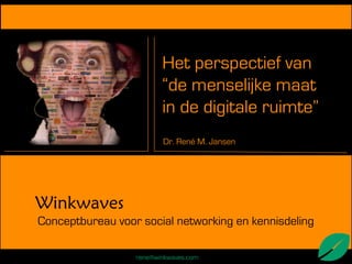 Het perspectief van
                         “de menselijke maat
                         in de digitale ruimte”
                         Dr. René M. Jansen




Winkwaves
Conceptbureau voor social networking en kennisdeling

                  rene@winkwaves.com
 