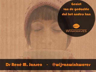 Geniet
                             van de gedachte
                            dat het anders kan




Dr René M. Jansen   -   @wijvanwinkwaves
 
