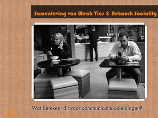 Samenleving van Weak Ties & Network Sociality




Wat betekent dit voor communicatie-opleidingen?
 