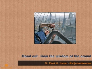 Stand out - from the wisdom of the crowd
             Dr. René M. Jansen - @wijvanwinkwaves
 