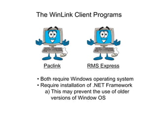 The WinLink Client Programs
Paclink RMS Express
• Both require Windows operating system
• Require installation of .NET Framework
a) This may prevent the use of older
versions of Window OS
 