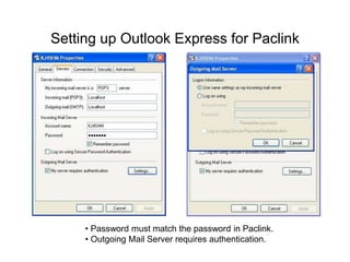 Setting up Outlook Express for Paclink
• Password must match the password in Paclink.
• Outgoing Mail Server requires authentication.
 