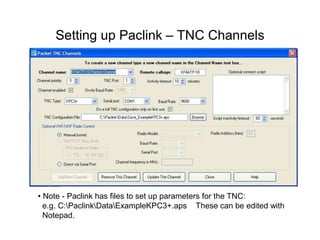 Setting up Paclink – TNC Channels
• Note - Paclink has files to set up parameters for the TNC:
e.g. C:PaclinkDataExampleKPC3+.aps These can be edited with
Notepad.
 
