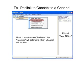 Tell Paclink to Connect to a Channel
E-Mail
“Post Office”
Note: If “Autoconnect” is chosen the
“Priorities” will determine which Channel
will be used.
 