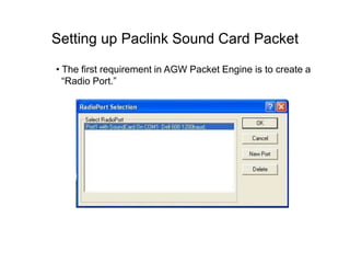 Setting up Paclink Sound Card Packet
• The first requirement in AGW Packet Engine is to create a
“Radio Port.”
 