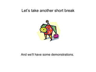 Let’s take another short break
And we’ll have some demonstrations.
 