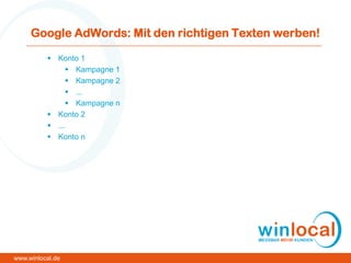 Google AdWords: Mit den richtigen Texten werben!
 Konto 1
 Kampagne 1
 Kampagne 2
 ...
 Kampagne n
 Konto 2
 ...
 Konto n
www.winlocal.de
 