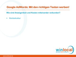 Google AdWords: Mit den richtigen Texten werben!
Wie sind Anzeigentext und Kosten miteinander verbunden?
 Kontostruktur
www.winlocal.de
 