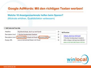 Google AdWords: Mit den richtigen Texten werben!
Welche 10 Anzeigenmerkmale helfen beim Sparen?
(Klickrate erhöhen, Qualitätsfaktor verbessern)
www.winlocal.de
 