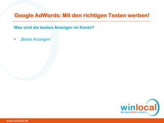 Google AdWords: Mit den richtigen Texten werben!
Was sind die besten Anzeigen im Konto?
 „Beste Anzeigen“
www.winlocal.de
 