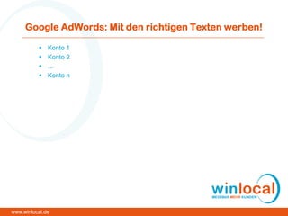 Google AdWords: Mit den richtigen Texten werben!
 Konto 1
 Konto 2
 ...
 Konto n
www.winlocal.de
 