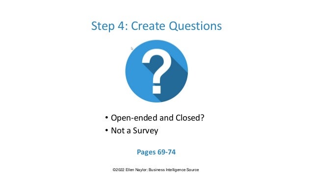 Step 4: Create Questions
• Open-ended and Closed?
• Not a Survey
Pages 69-74
©2022 Ellen Naylor: Business Intelligence Source
 