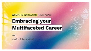 WOMEN IN INNOVATION Mind Salon
Embracing your
Multifaceted Career
–
with Melanie Kahl
 