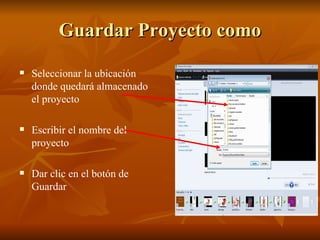 Guardar Proyecto como Seleccionar la ubicación donde quedará almacenado el proyecto  Escribir el nombre del proyecto Dar clic en el botón de Guardar 