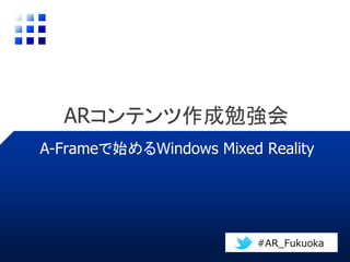 ARコンテンツ作成勉強会
A-Frameで始めるWindows Mixed Reality
#AR_Fukuoka
 