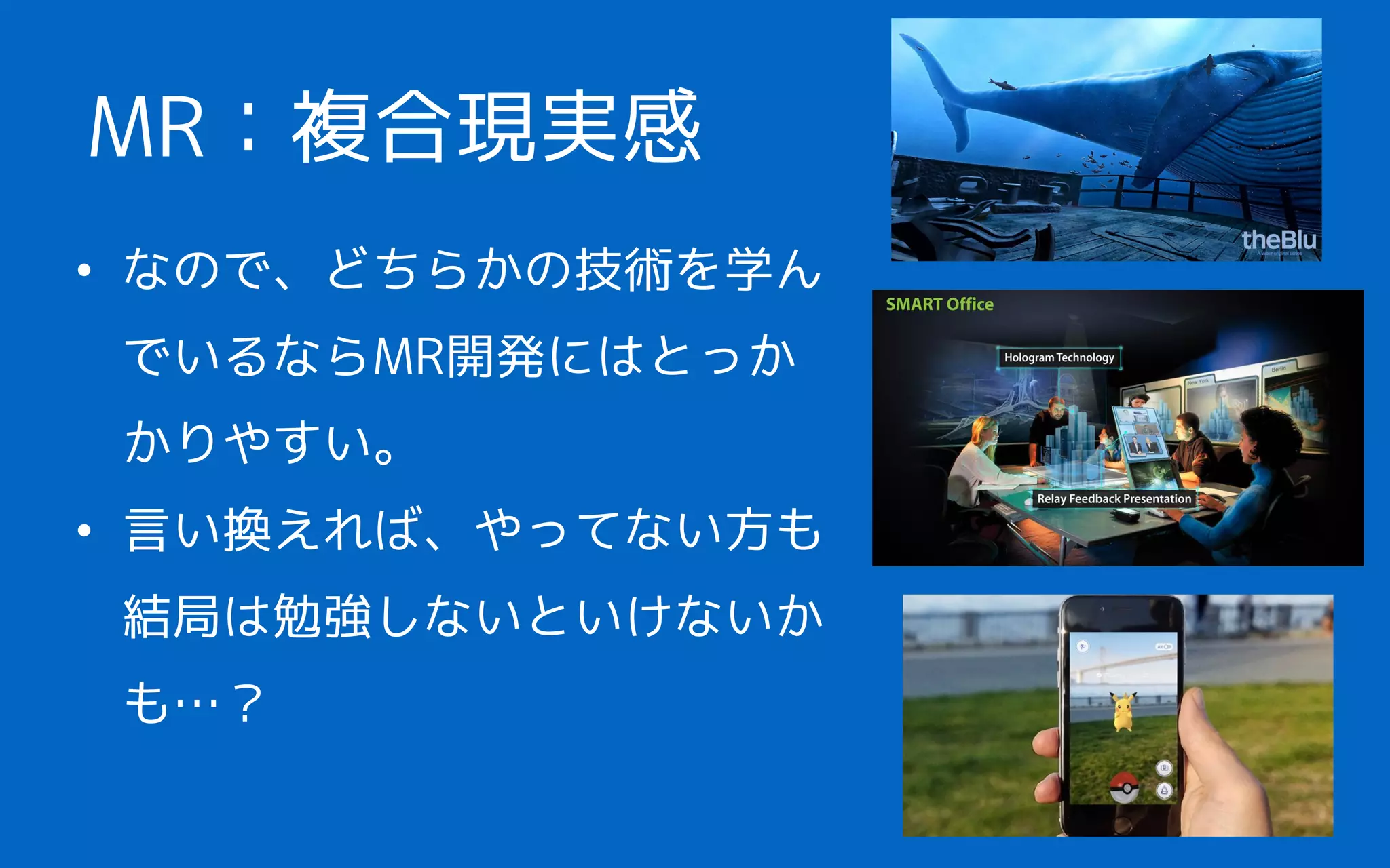 • なので、どちらかの技術を学ん
でいるならMR開発にはとっか
かりやすい。
• 言い換えれば、やってない方も
結局は勉強しないといけないか
も…？
MR：複合現実感
 
