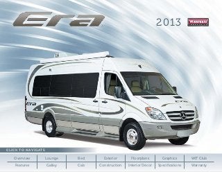 2013




Cl ick to Nav igat
Click to Nav ig at e e

    Overview        Lounge   Bed     Exterior      Floorplans        Graphics       WIT Club
    Features        Galley   Cab   Construction   Interior Décor   Specifications   Warranty
 