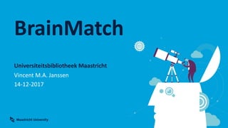 Universiteitsbibliotheek Maastricht
BrainMatch
Vincent M.A. Janssen
14-12-2017
 