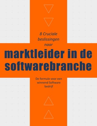 8 Cruciale
beslissingen
naar
marktleider in de
softwarebranche
De formule voor een
winnend Software
bedrijf
 