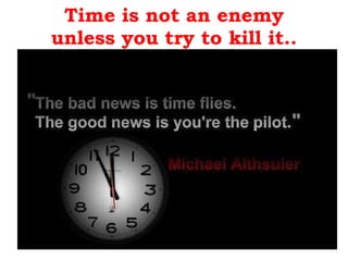Time is not an enemy unless you try to kill it.. . 
