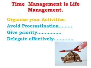 Time  Management is Life Management. Organise your Activities. Avoid Procrastination……… Give priority……………. Delegate effectively…………. 