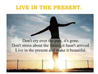 LIVE IN THE PRESENT. 