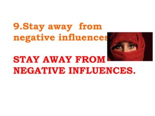   9.Stay away  from negative influences. STAY AWAY FROM NEGATIVE INFLUENCES. 