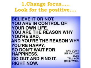 1.Change focus….. Look for the positive…. 