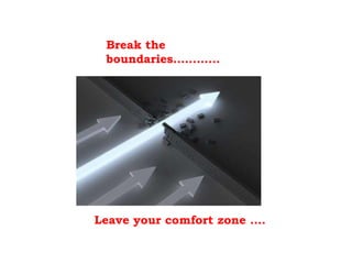 Break the boundaries………… Leave your comfort zone …. 