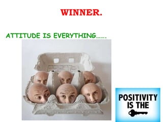 WINNER. ATTITUDE IS EVERYTHING……. 