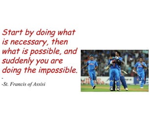 Start by doing what is necessary, then what is possible, and suddenly you are doing the impossible. - -St. Francis of Assisi 