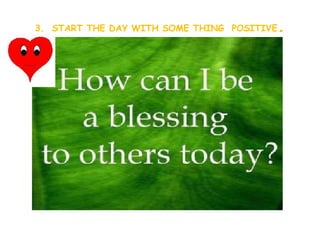 3.  START THE DAY WITH SOME THING  POSITIVE . 