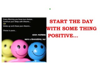 .   START THE DAY    WITH SOME THING    POSITIVE… 