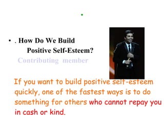 . .  How Do We Build  Positive Self-Esteem? Contributing  member If you want to build positive self-esteem quickly, one of the fastest ways is to do something for others  who cannot repay you in cash or kind. 