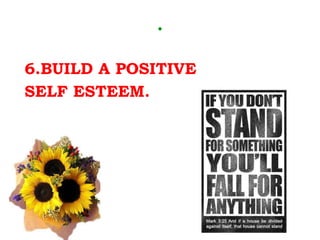 . 6.BUILD A POSITIVE  SELF ESTEEM. 