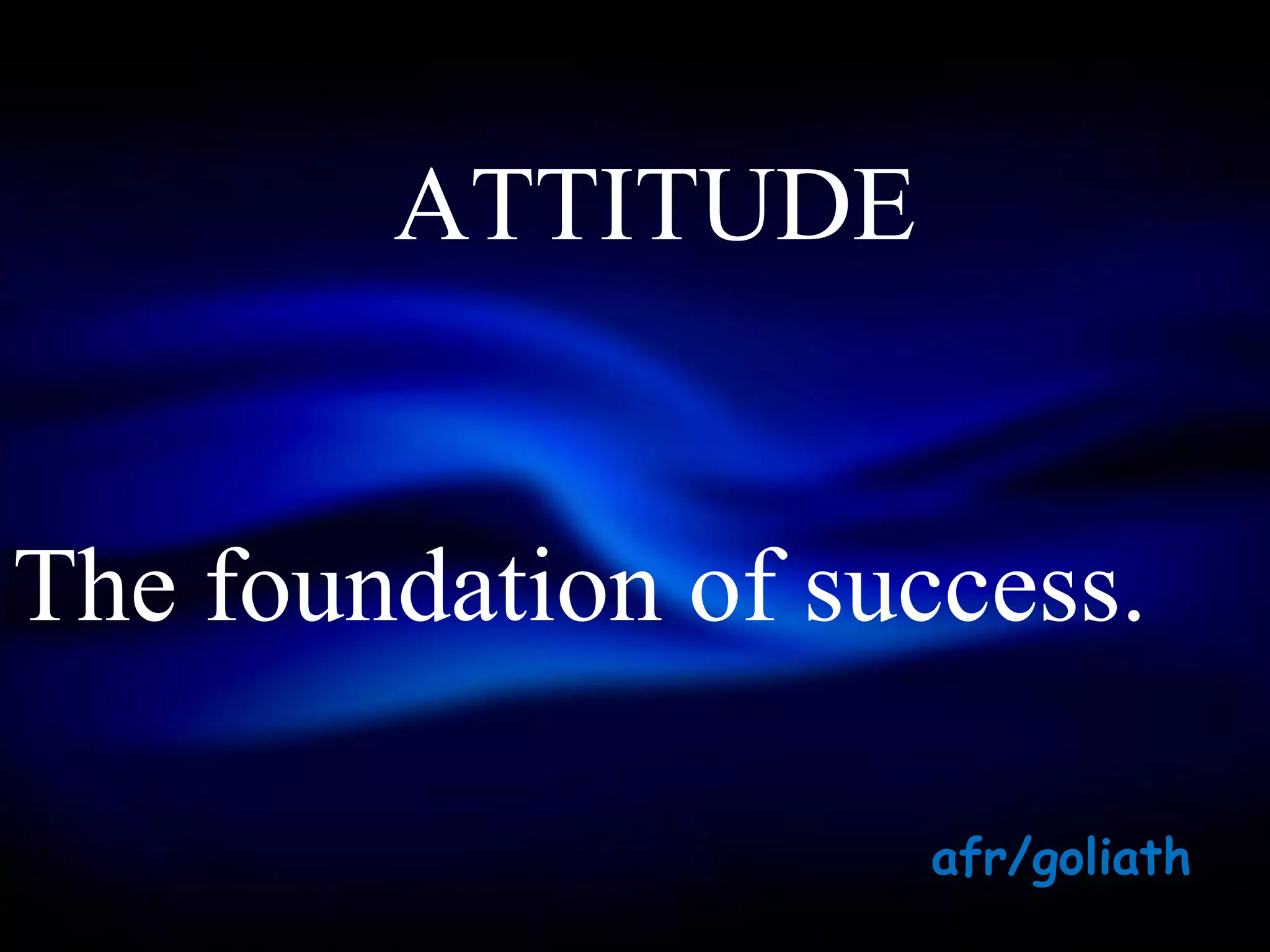 ATTITUDE


The foundation of success.

                     afr/goliath
 