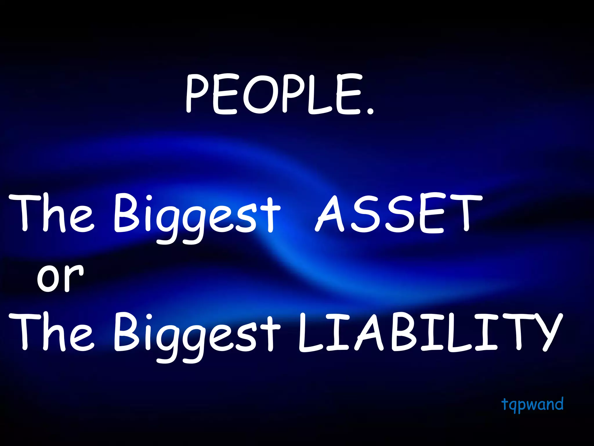 PEOPLE.

The Biggest ASSET
 or
The Biggest LIABILITY
                  tqpwand
 