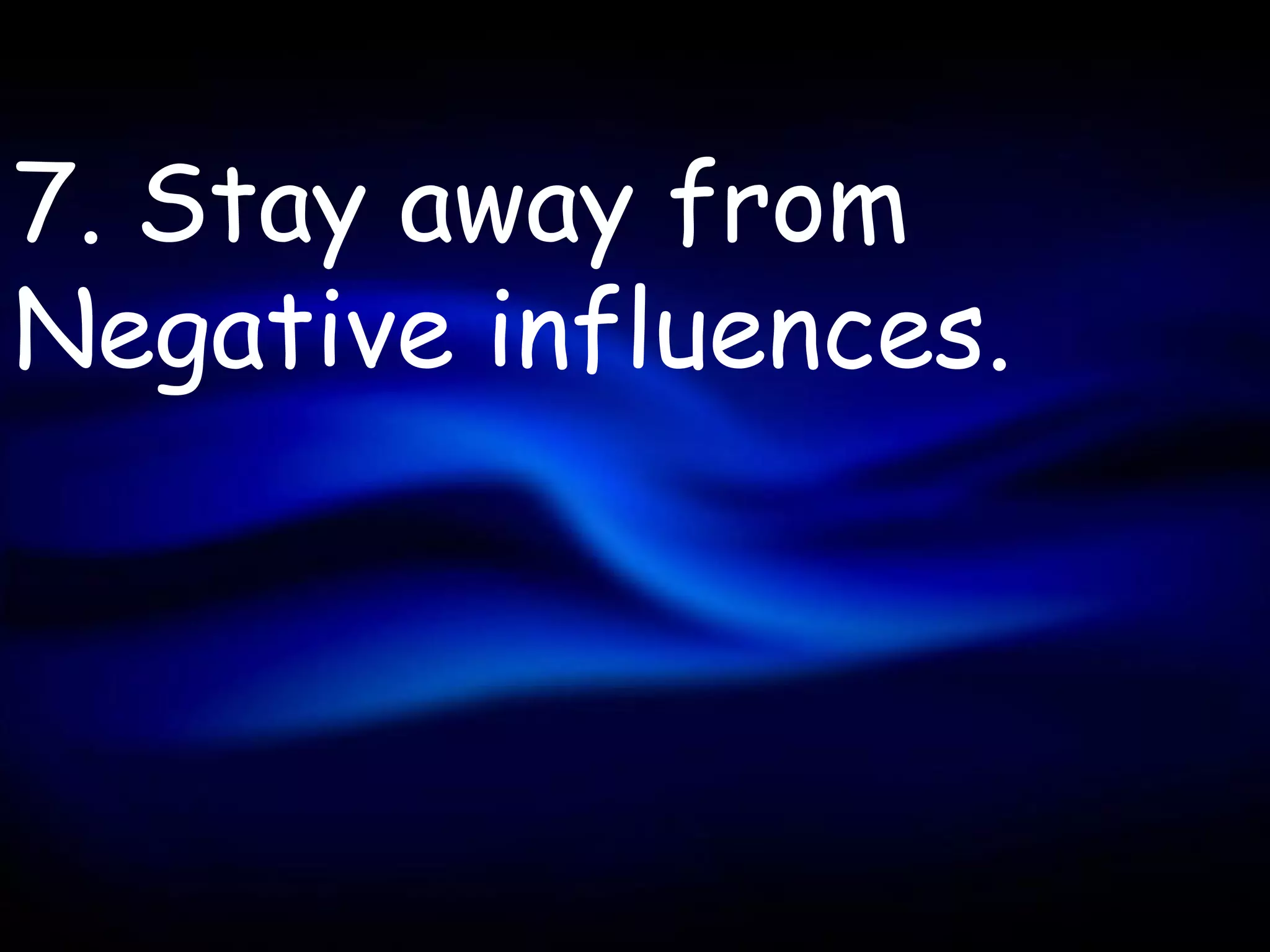 7. Stay away from
Negative influences.
 
