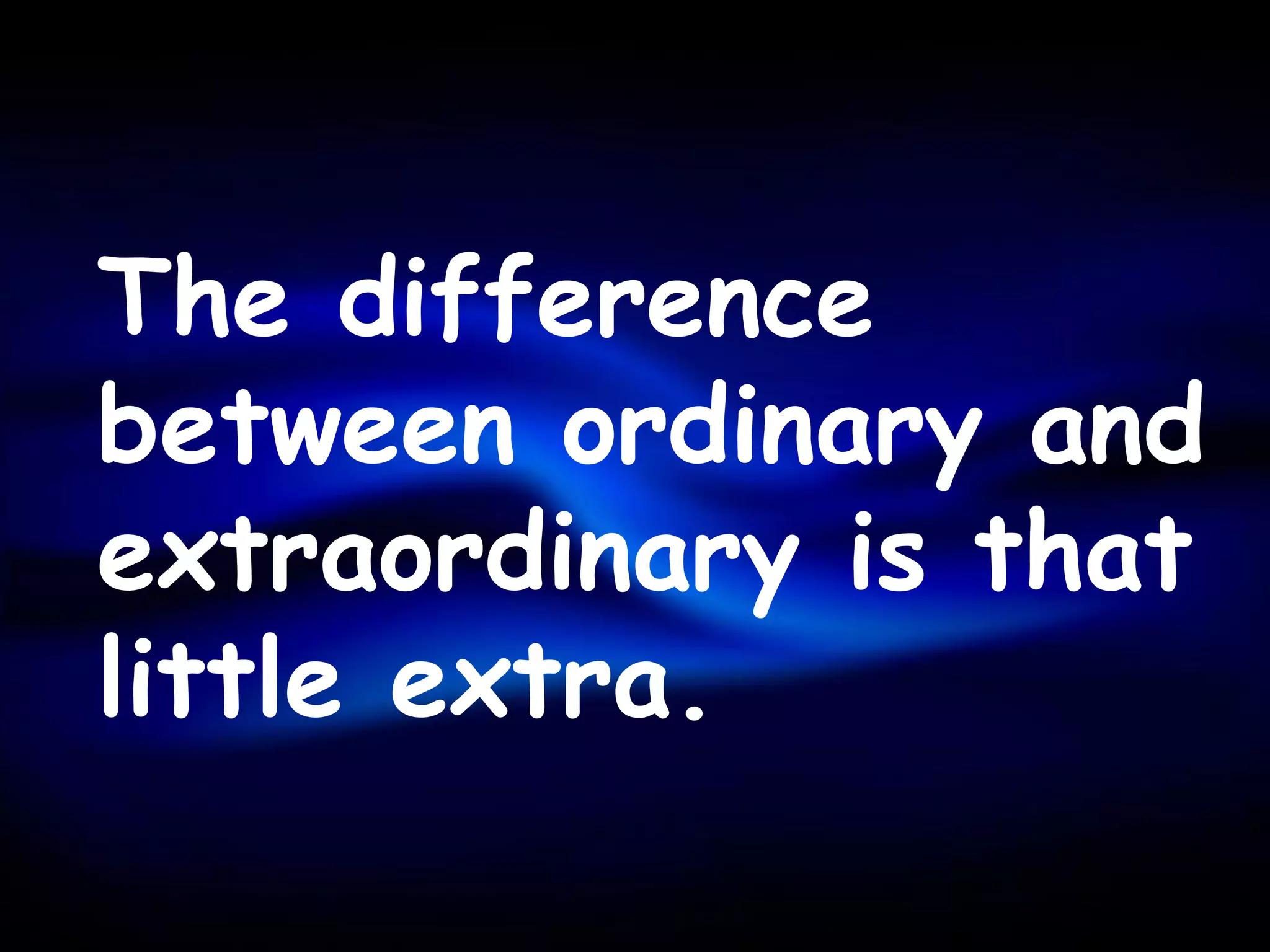 The difference
between ordinary and
extraordinary is that
little extra.
 